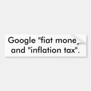 Google "fiat money" and "inflation tax". bumper sticker