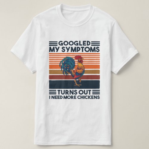 Googled My Symptoms Turns Out I need More Chickens T_Shirt