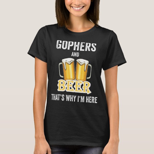Gophers And Beer That's Why I'm Here T-Shirt (Front)