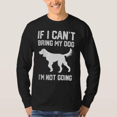 Gordon Setter dog If I Can't Bring My Dog I'm Not  T-Shirt