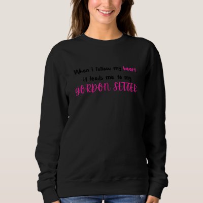Gordon Setter When I follow my heart Sweatshirt