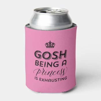 Gosh Being A Princess Is Exhausting Funny Girl Can Cooler by raindwops at Zazzle