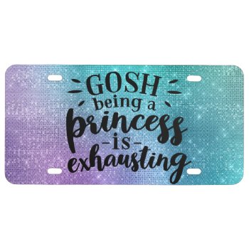 Gosh Being A Princess Is Exhausting License Plate by JLBIMAGES at Zazzle