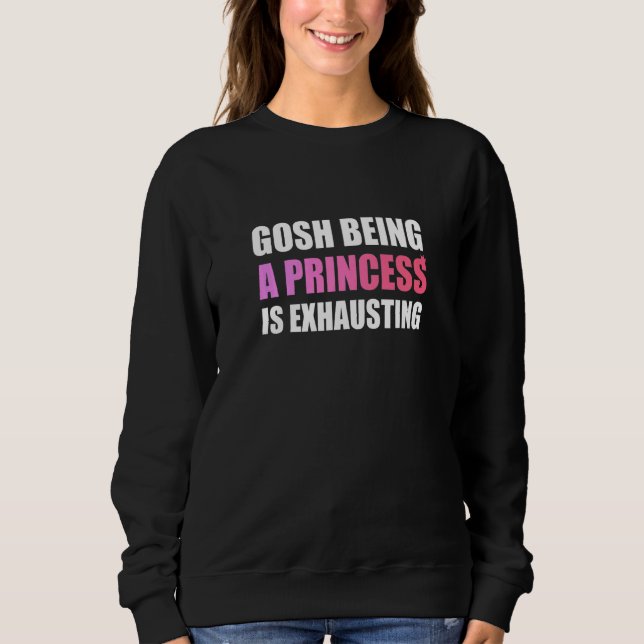 Gosh Being A Princess Is Exhausting Sweatshirt (Front)