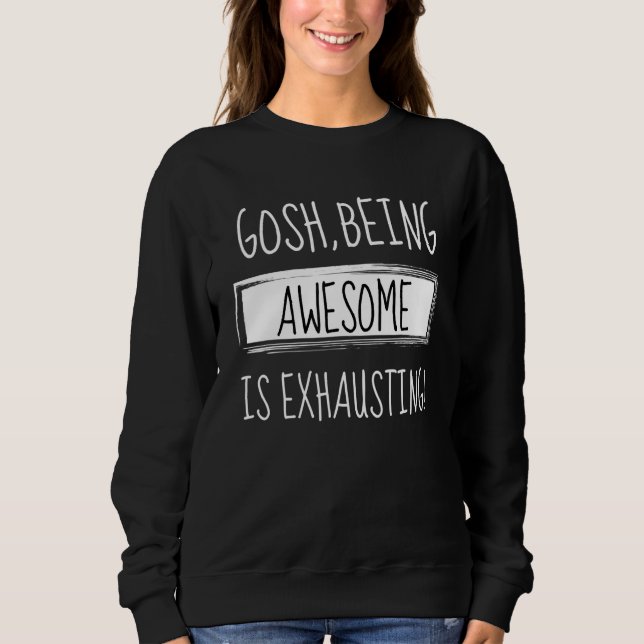 Gosh Being Awesome Is Exhausting Humor Joke Sarcas Sweatshirt (Front)