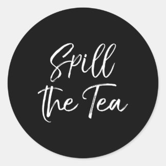 Gossip Spill The Tea Quote For Spill The Tea Classic Round Sticker
