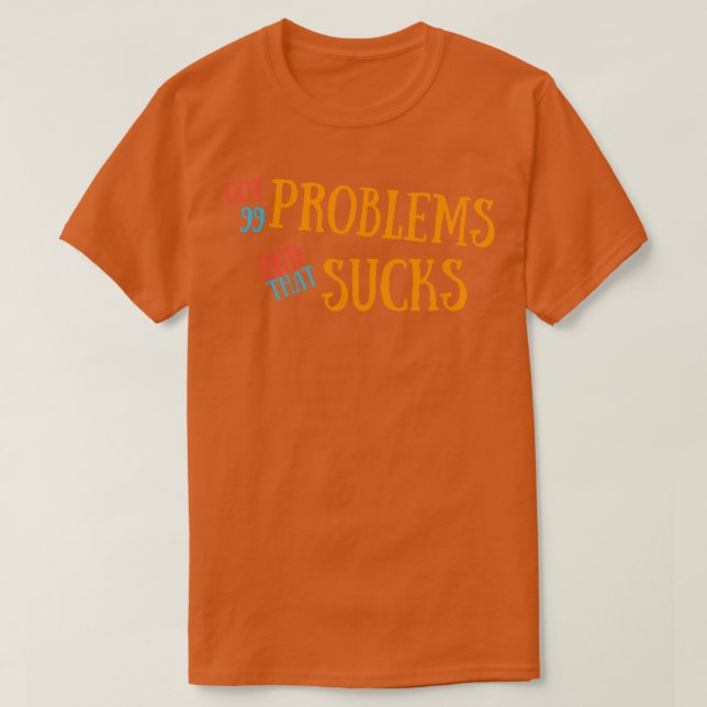 Got 99 Problems And That Sucks T-Shirt (Design Front)