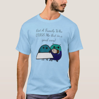 Got A Family Who BUGS Me (but in a good way) T-Shirt