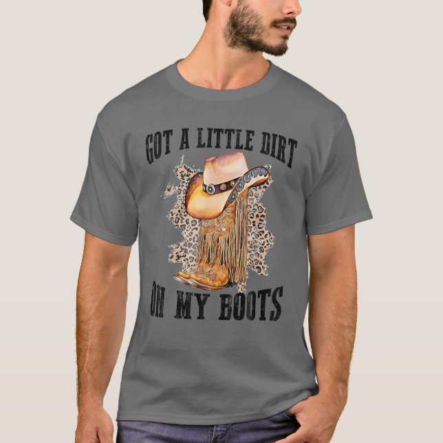 Got A Little Dirt On My Boots Funny Country Music T-Shirt (Front)