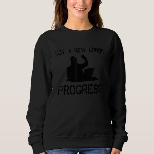 Got A New Error Progress Coder Software Developer  Sweatshirt