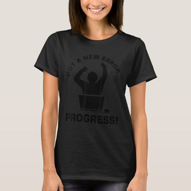 Got A New Error Progress Developer Computer Engine T-Shirt (Front)