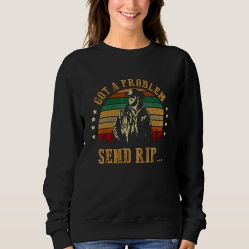 Got A Problem Send Rip  Send Rip Yellowstone Sweatshirt