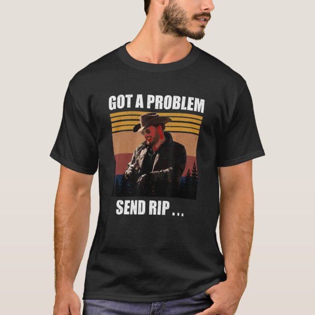 Got A Problem Send Rip , Send Rip, Yellowstone T-Shirt (Front)