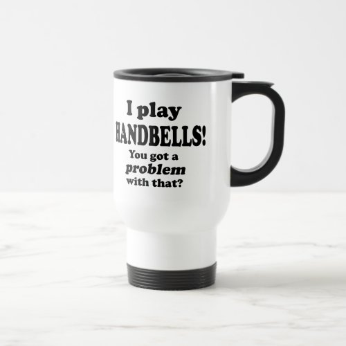 Got A Problem With That Handbells Travel Mug