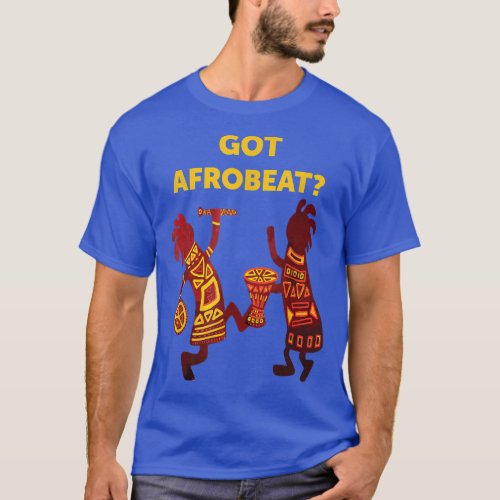 Got Afrobeat Afro_Beat West African Music Afrobeat T_Shirt