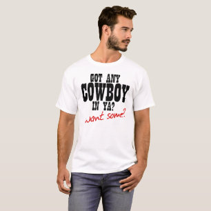 GOT ANY COWBOY IN YA? WANT SOME?! T-Shirt