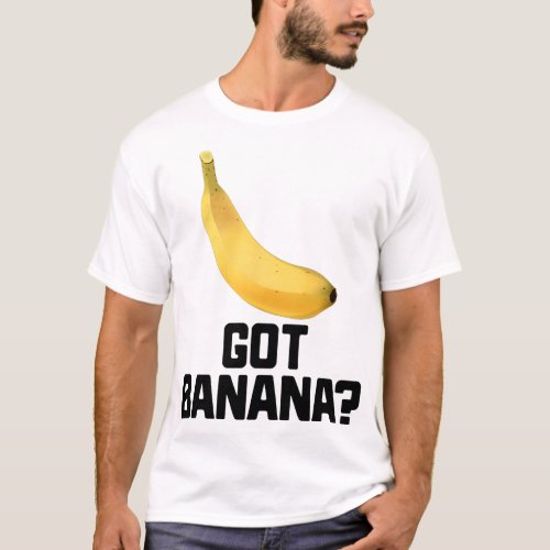 Got Banana Funny Yellow Riped Fruit T_Shirt