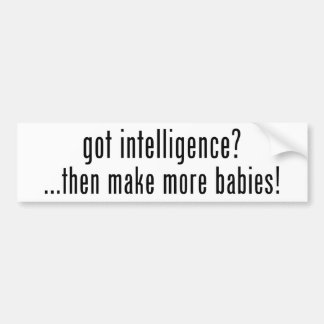 got intelligence? then make more babies! bumper sticker