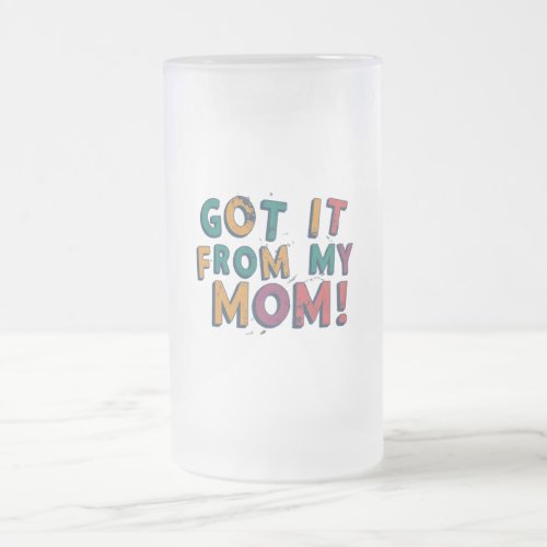 Got it from my Mom Frosted Glass Beer Mug