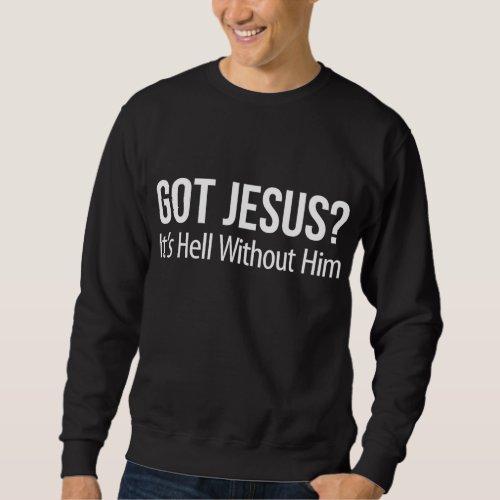 Got Jesus Its Hell Without Him _ Sweatshirt