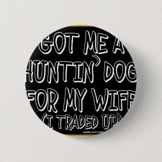 GOT ME A HUNTIN' DOG FOR MY WIFE (I Traded Up) Pinback Button