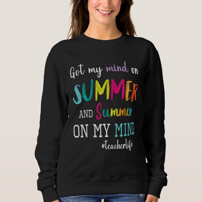 Got My Mind On Summer And Summer On My Mind Teache Sweatshirt (Front)