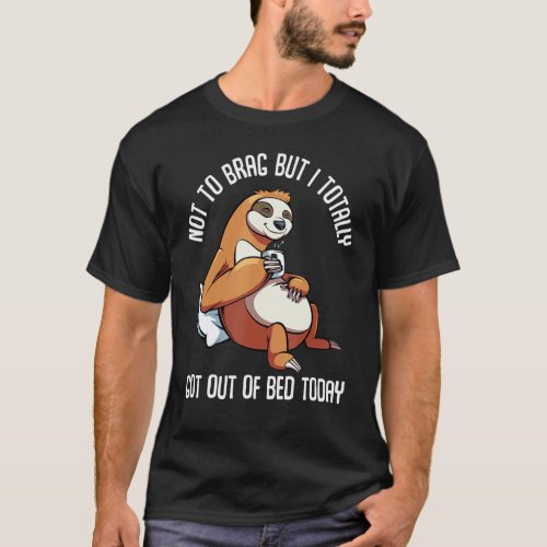 Got Out Of Bed Today Funny Sloth Animal Sleepy Laz T-Shirt