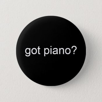 Got Piano? - Customized Button by Hkannam at Zazzle