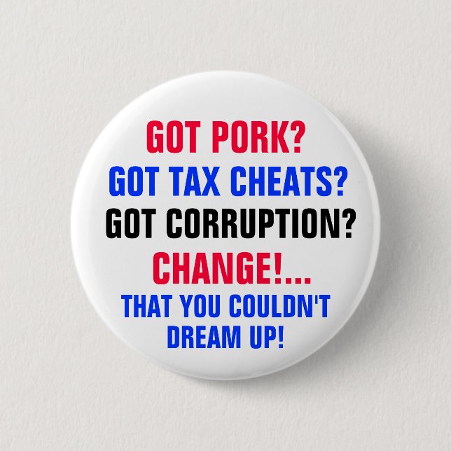Got PORK? Got TAX CHEATS?Got CORRUPTION? Button (Front)