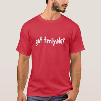 Got Teriyaki? T-shirt by 1000dollartshirt at Zazzle