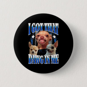 Got that dawg in funny dog chihuahua lovers funny button