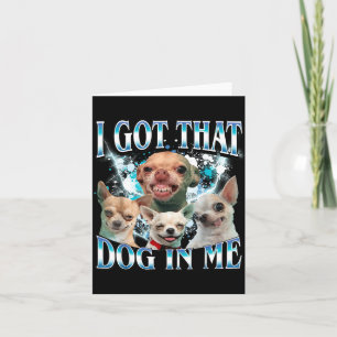 Got That Dawg In Funny Dog Chihuahua Lovers Funny Card