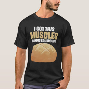 Got These Muscles Baking Sourdough Pastries for Br T-Shirt