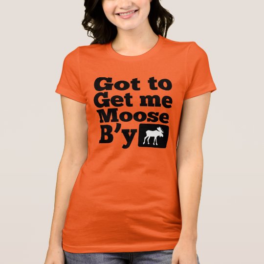 Got To Get Me Moose B'y T-Shirt | Zazzle.com