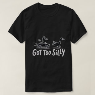 Got Too Silly Funny Goose Police Humor T-Shirt