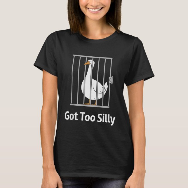 Got Too Silly Funny Goose Pun Humor Animal Lovers  T-Shirt (Front)