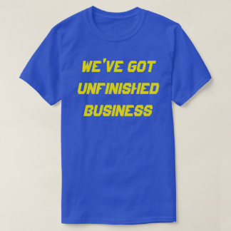 GOT UNFINISHED BUSINESS  T-Shirt