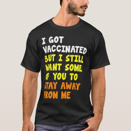 Got Vaccinated But Still Want Some Of You To Stay  T_Shirt