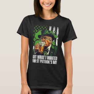 Got What I Wanted For St Patricks Day Funny Trump  T-Shirt
