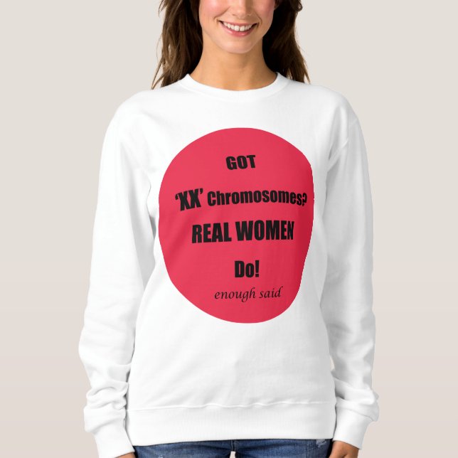 Got XX Chromosomes Real Women Do! Sweatshirt (Front)