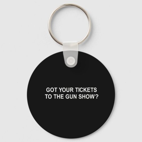 GOT YOUR TICKETS TO THE GUN SHOW T_SHIRT KEYCHAIN