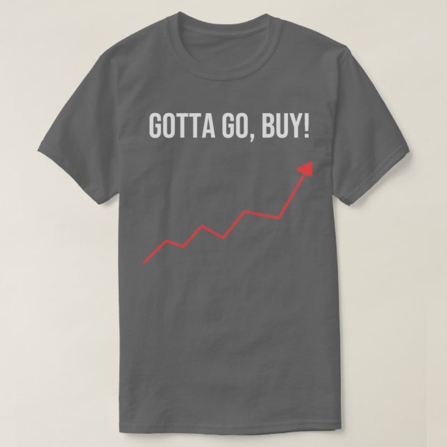 Gotta Go Buy Stockholder or Trader Gift T-Shirt (Design Front)