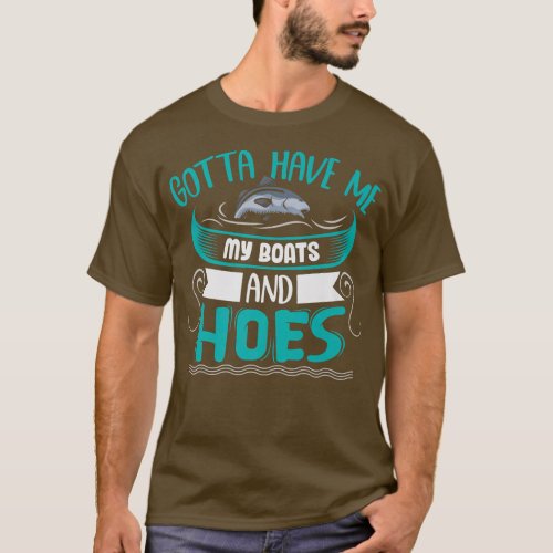 Gotta Have Me My Boats and Hoes  Fisher Mens Fishi T_Shirt