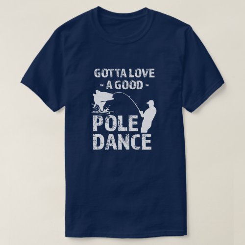 Gotta Love a Good Pole Dance _  Funny Fisherman sh T_Shirt