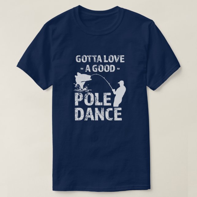 Gotta Love a Good Pole Dance -  Funny Fisherman sh T-Shirt (Design Front)