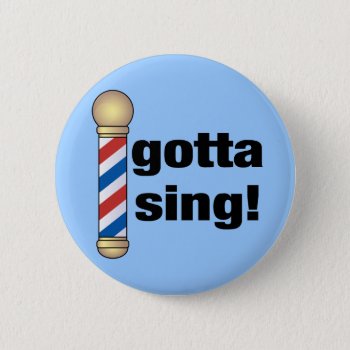 Gotta Sing Barbershop Gift Pinback Button by madconductor at Zazzle