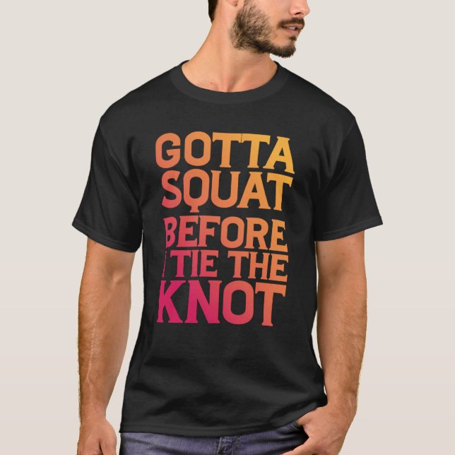 Gotta Squat Before I Tie The Knot T-Shirt (Front)