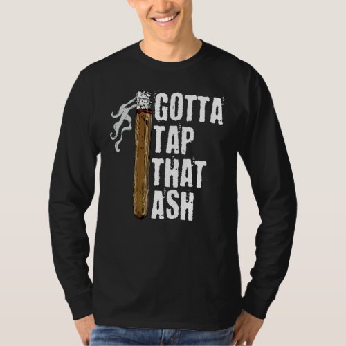 Gotta Tap Dat Ash Cigar Cigars Smoking T-Shirt