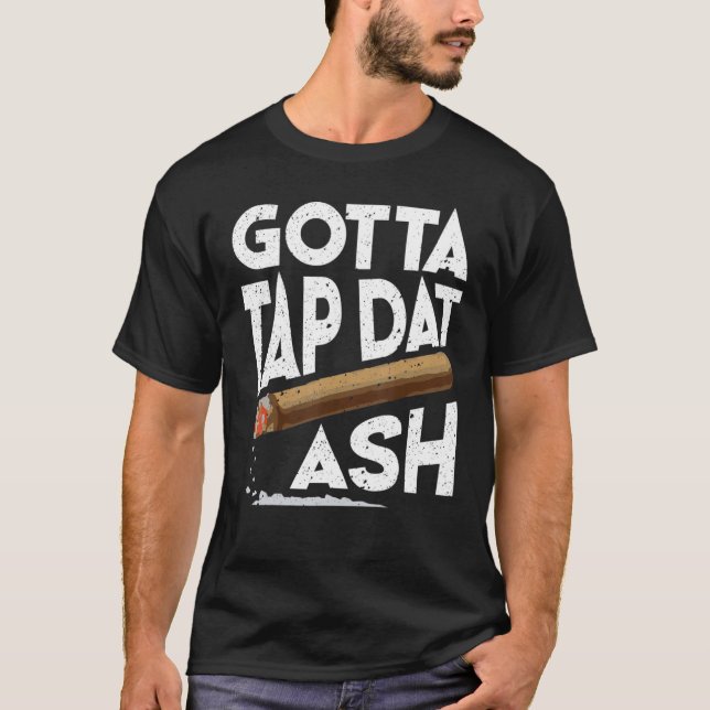 Gotta Tap Dat Ash   Cigar Smoking T-Shirt (Front)