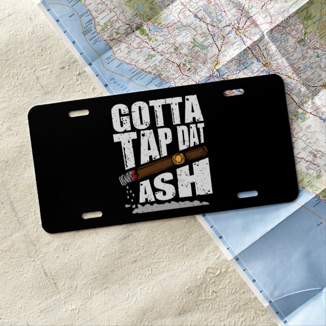 GOTTA TAP DAT ASH FUNNY CIGAR QUOTE LICENSE PLATE (In Situ)